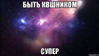 быть квшником супер