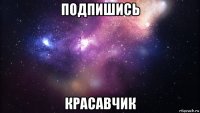 подпишись красавчик