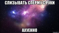 слизывать сперму с руки ахуенно