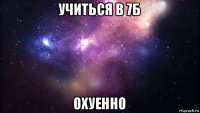 учиться в 7б охуенно