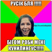 русік бля !!!!! бігом роби мені кунилингус!!!!!