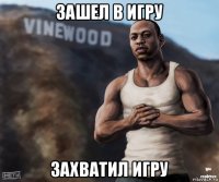 зашел в игру захватил игру