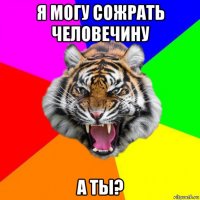 я могу сожрать человечину а ты?