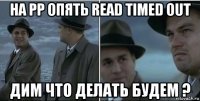 на рр опять read timed out дим что делать будем ?