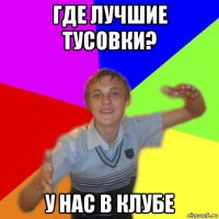 где лучшие тусовки? у нас в клубе