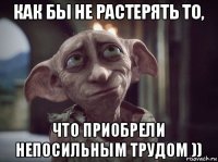 как бы не растерять то, что приобрели непосильным трудом ))