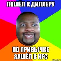 пошёл к диллеру по привычке зашёл в kfc