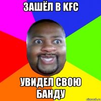 зашёл в kfc увидел свою банду