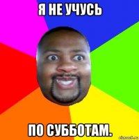 я не учусь по субботам.