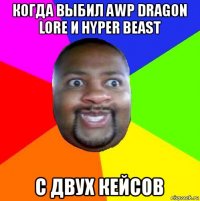 когда выбил awp dragon lore и hyper beast с двух кейсов