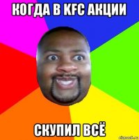 когда в kfc акции скупил всё