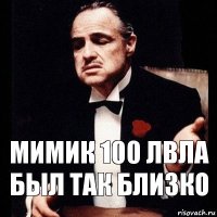 Мимик 100 лвла был так близко