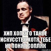 хип хоп это такое искусство хотя тебе не понят сопляк