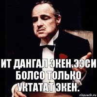 Ит дангал экен.ээси болсо только уктатат экен.