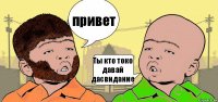 привет Ты кто токо давай дасвидание