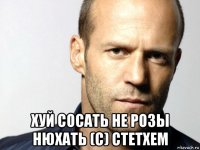  хуй сосать не розы нюхать (с) стетхем