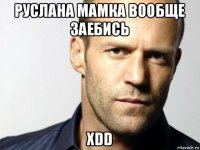 руслана мамка вообще заебись xdd