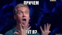 причем тут я?