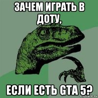 зачем играть в доту, если есть gta 5?