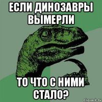 если динозавры вымерли то что с ними стало?