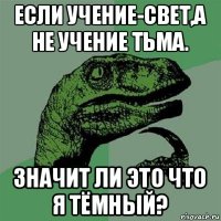 если учение-свет,а не учение тьма. значит ли это что я тёмный?