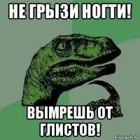 не грызи ногти! вымрешь от глистов!