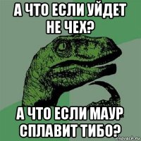 а что если уйдет не чех? а что если маур сплавит тибо?