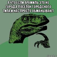 а что если арамиль это не город,а поселок городского типа,и нас просто обманывают 