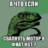 а что если свапнуть мотор в фиат hgt ?