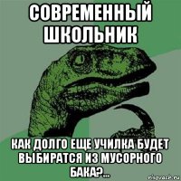 современный школьник как долго еще училка будет выбиратся из мусорного бака?...