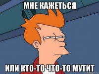 мне кажеться или кто-то что-то мутит