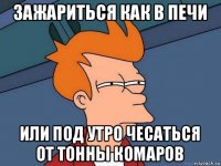 зажариться как в печи или под утро чесаться от тонны комаров