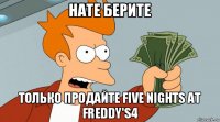 нате берите только продайте five nights at freddy's4