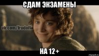 сдам экзамены на 12+