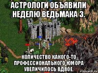 астрологи объявили неделю ведьмака 3. количество какого-то профессионального юмора увеличилось вдвое.