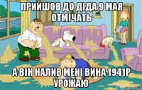 прийшов до діда 9 мая отмічать а він налив мені вина 1941р урожаю