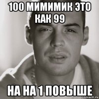 100 мимимик это как 99 на на 1 повыше