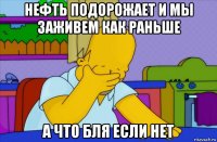 нефть подорожает и мы заживем как раньше а что бля если нет