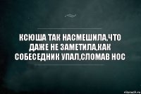 Ксюша так насмешила,что даже не заметила,как собеседник упал,сломав нос