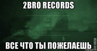 2bro records все что ты пожелаешь