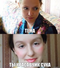 Тема ты красавчик сука