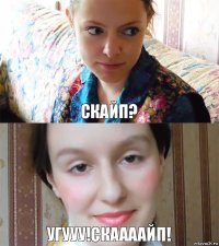 Скайп? Угууу!Скаааайп!