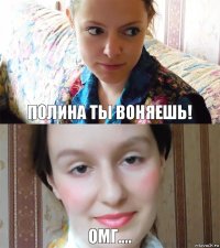 Полина ты воняешь! омг....