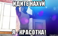 идите нахуй я - красотка!