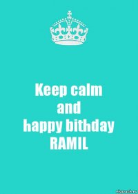 Keep calm
and
happy bithday
RAMIL