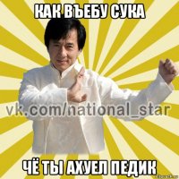 как въебу сука чё ты ахуел педик