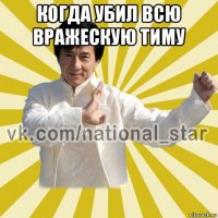 когда убил всю вражескую тиму 