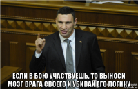  если в бою участвуешь, то выноси мозг врага своего и убивай его логику