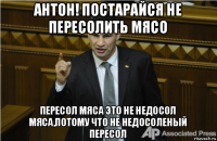 антон! постарайся не пересолить мясо пересол мяса это не недосол мяса,потому что не недосоленый пересол