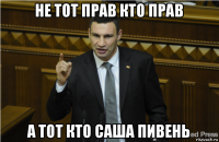 не тот прав кто прав а тот кто саша пивень